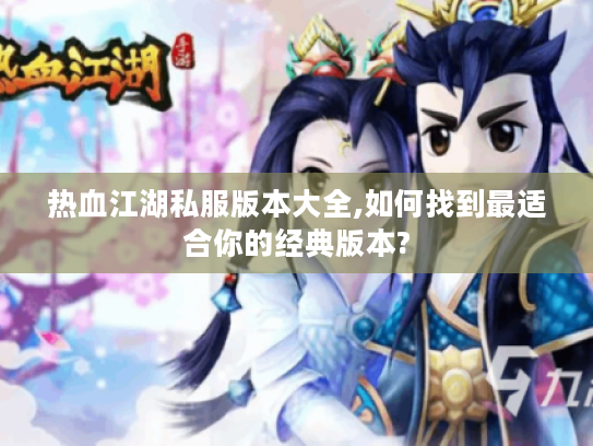 热血江湖私服版本大全,如何找到最适合你的经典版本?