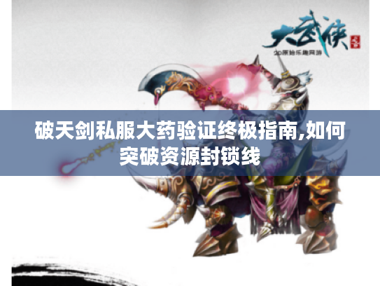 破天剑私服大药验证终极指南,如何突破资源封锁线