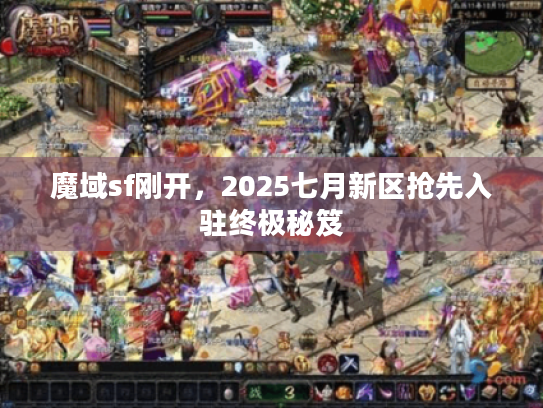 魔域sf刚开，2025七月新区抢先入驻终极秘笈
