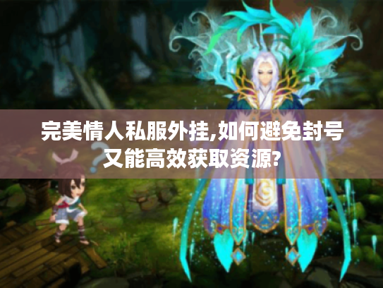 完美情人私服外挂,如何避免封号又能高效获取资源?
