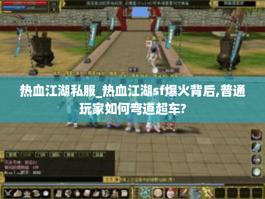 热血江湖私服_热血江湖sf爆火背后,普通玩家如何弯道超车?