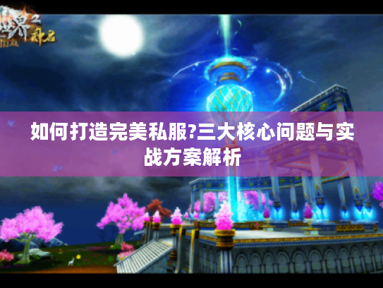 如何打造完美私服?三大核心问题与实战方案解析