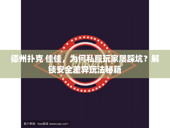 德州扑克 佳佳，为何私服玩家屡踩坑？解锁安全差异玩法秘籍