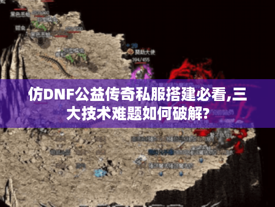 仿DNF公益传奇私服搭建必看,三大技术难题如何破解?