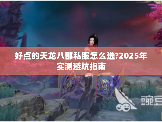 好点的天龙八部私服怎么选?2025年实测避坑指南