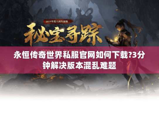 永恒传奇世界私服官网如何下载?3分钟解决版本混乱难题