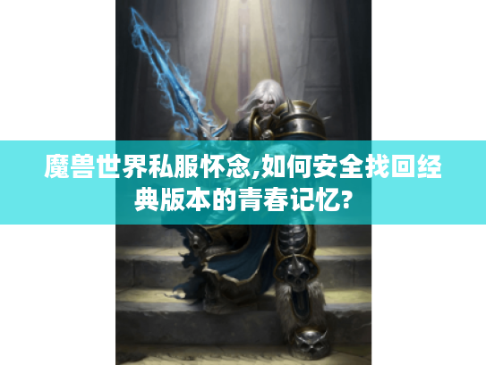 魔兽世界私服怀念,如何安全找回经典版本的青春记忆?
