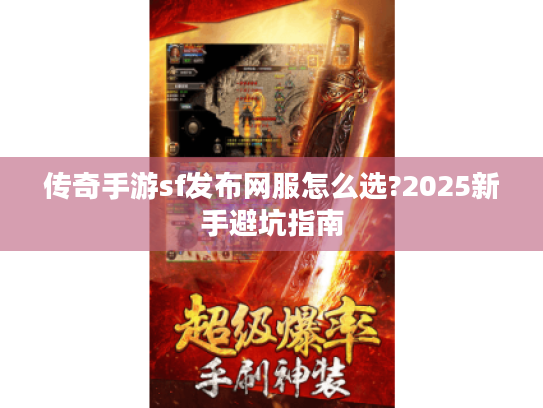 传奇手游sf发布网服怎么选?2025新手避坑指南