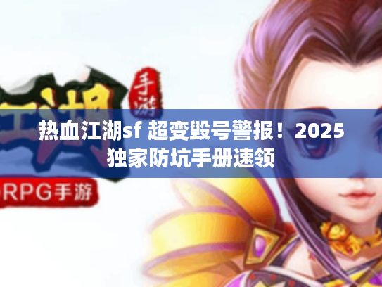 热血江湖sf 超变毁号警报！2025独家防坑手册速领