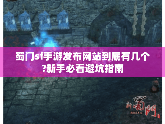 蜀门sf手游发布网站到底有几个?新手必看避坑指南