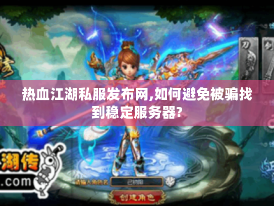 热血江湖私服发布网,如何避免被骗找到稳定服务器?