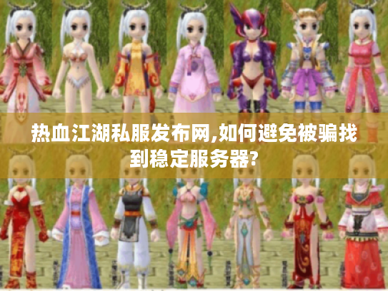 热血江湖私服发布网,如何避免被骗找到稳定服务器?