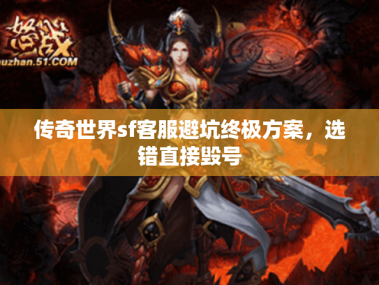 传奇世界sf客服避坑终极方案，选错直接毁号