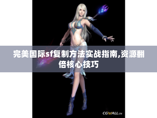 完美国际sf复制方法实战指南,资源翻倍核心技巧