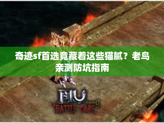 奇迹sf首选竟藏着这些猫腻？老鸟亲测防坑指南
