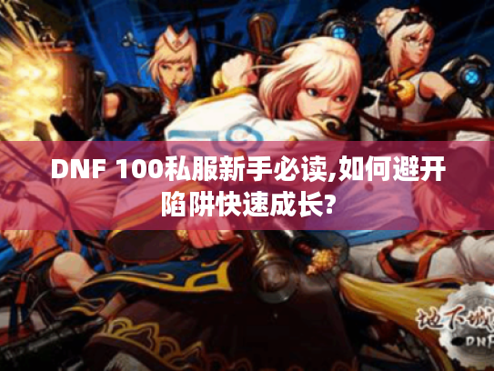 DNF 100私服新手必读,如何避开陷阱快速成长?