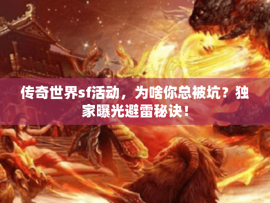 传奇世界sf活动，为啥你总被坑？独家曝光避雷秘诀！