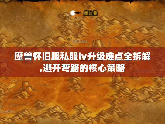 魔兽怀旧服私服lv升级难点全拆解,避开弯路的核心策略