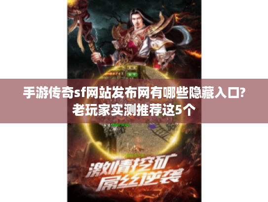 手游传奇sf网站发布网有哪些隐藏入口?老玩家实测推荐这5个