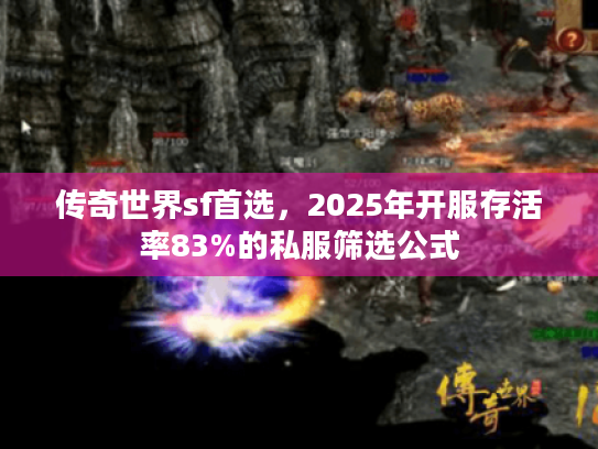传奇世界sf首选，2025年开服存活率83%的私服筛选公式