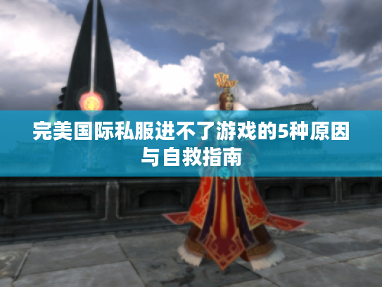 完美国际私服进不了游戏的5种原因与自救指南