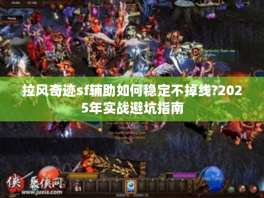 拉风奇迹sf辅助如何稳定不掉线?2025年实战避坑指南