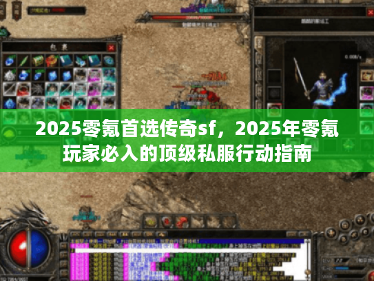 2025零氪首选传奇sf，2025年零氪玩家必入的顶级私服行动指南