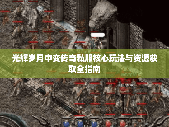光辉岁月中变传奇私服核心玩法与资源获取全指南