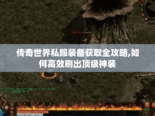 传奇世界私服装备获取全攻略,如何高效刷出顶级神装