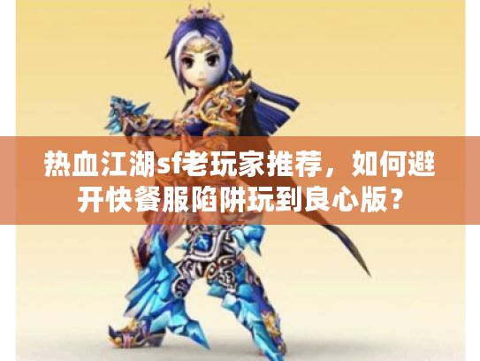 热血江湖sf老玩家推荐，如何避开快餐服陷阱玩到良心版？
