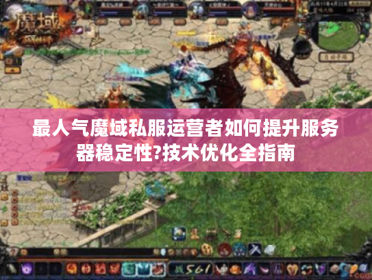 最人气魔域私服运营者如何提升服务器稳定性?技术优化全指南