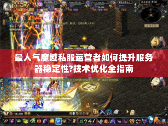 最人气魔域私服运营者如何提升服务器稳定性?技术优化全指南