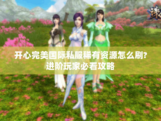 开心完美国际私服稀有资源怎么刷?进阶玩家必看攻略