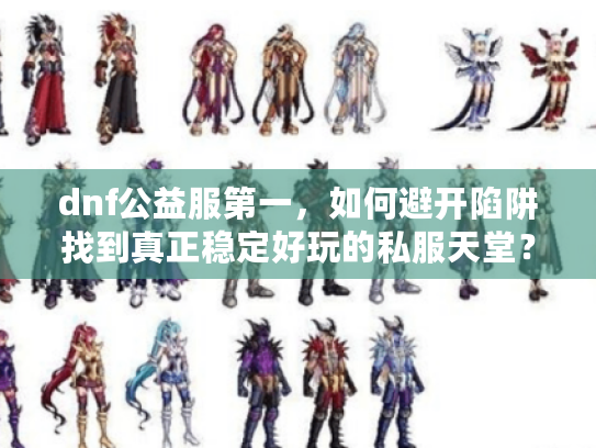 dnf公益服第一，如何避开陷阱找到真正稳定好玩的私服天堂？