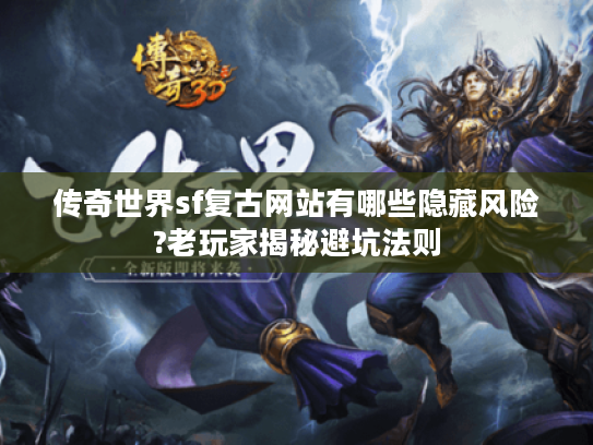 传奇世界sf复古网站有哪些隐藏风险?老玩家揭秘避坑法则