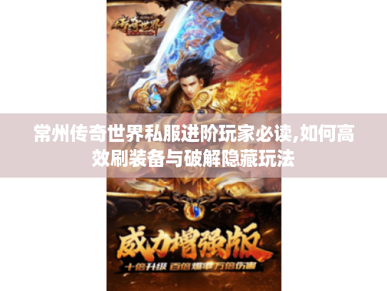 常州传奇世界私服进阶玩家必读,如何高效刷装备与破解隐藏玩法