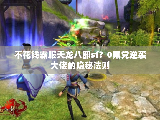 不花钱霸服天龙八部sf？0氪党逆袭大佬的隐秘法则