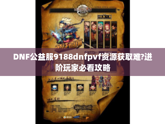DNF公益服9188dnfpvf资源获取难?进阶玩家必看攻略