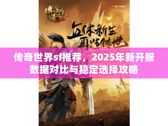传奇世界sf推荐，2025年新开服数据对比与稳定选择攻略