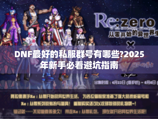 DNF最好的私服群号有哪些?2025年新手必看避坑指南