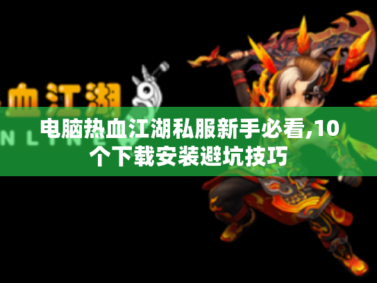 电脑热血江湖私服新手必看,10个下载安装避坑技巧