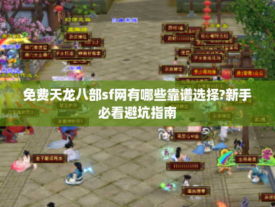 免费天龙八部sf网有哪些靠谱选择?新手必看避坑指南