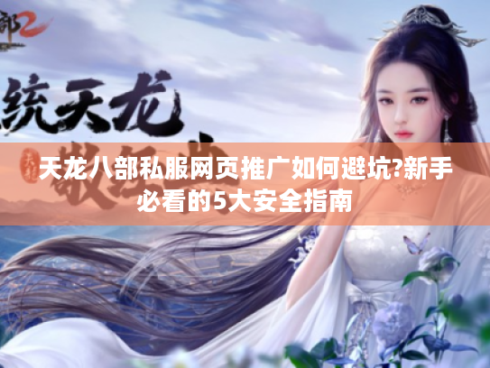 天龙八部私服网页推广如何避坑?新手必看的5大安全指南