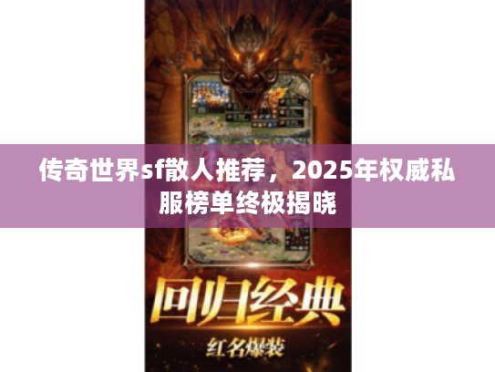 传奇世界sf散人推荐，2025年权威私服榜单终极揭晓