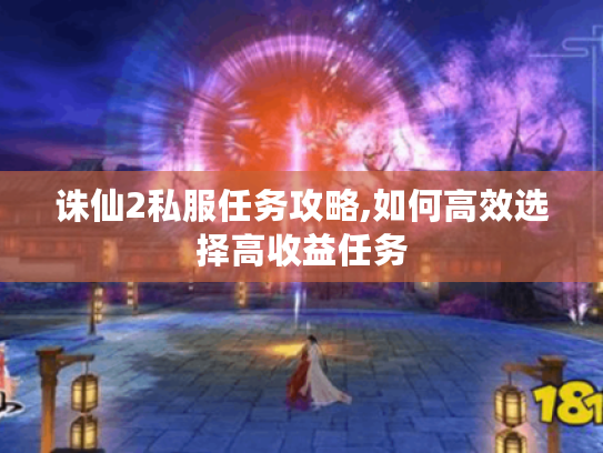 诛仙2私服任务攻略,如何高效选择高收益任务