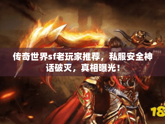 传奇世界sf老玩家推荐，私服安全神话破灭，真相曝光！