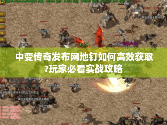 中变传奇发布网地钉如何高效获取?玩家必看实战攻略