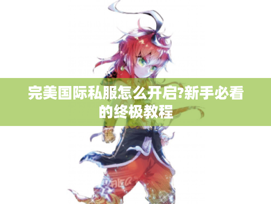 完美国际私服怎么开启?新手必看的终极教程