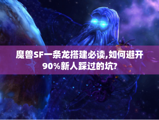 魔兽SF一条龙搭建必读,如何避开90%新人踩过的坑?
