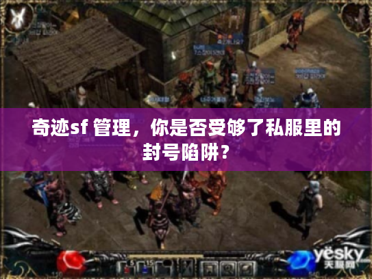 奇迹sf 管理，你是否受够了私服里的封号陷阱？